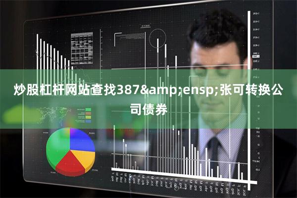 炒股杠杆网站查找387&ensp;张可转换公司债券