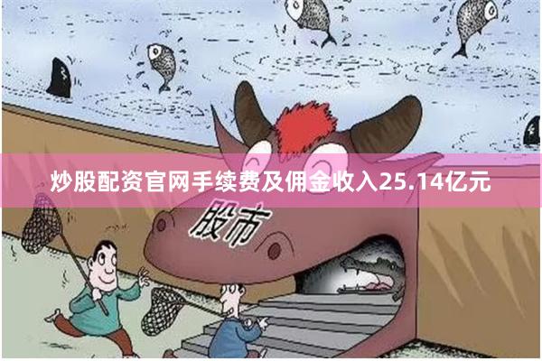 炒股配资官网手续费及佣金收入25.14亿元