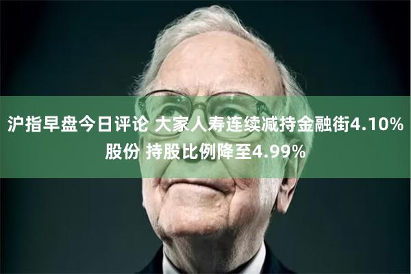 沪指早盘今日评论 大家人寿连续减持金融街4.10%股份 持股比例降至4.99%