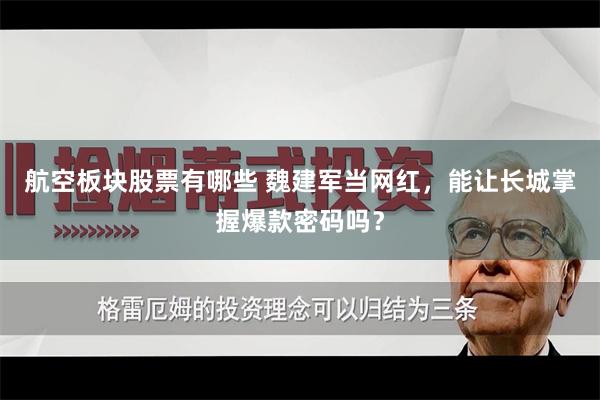 航空板块股票有哪些 魏建军当网红，能让长城掌握爆款密码吗？