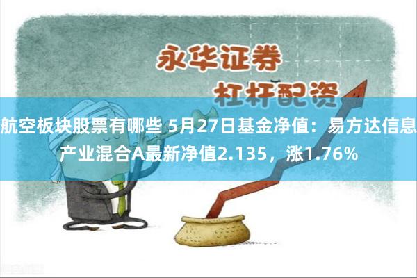 航空板块股票有哪些 5月27日基金净值：易方达信息产业混合A最新净值2.135，涨1.76%