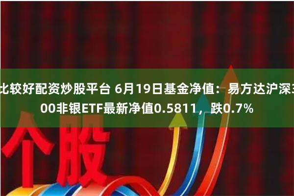 比较好配资炒股平台 6月19日基金净值：易方达沪深300非银ETF最新净值0.5811，跌0.7%