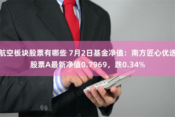 航空板块股票有哪些 7月2日基金净值：南方匠心优选股票A最新净值0.7969，跌0.34%