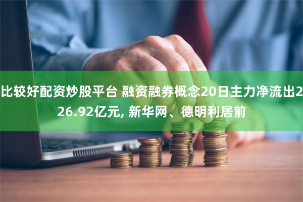 比较好配资炒股平台 融资融券概念20日主力净流出226.92亿元, 新华网、德明利居前