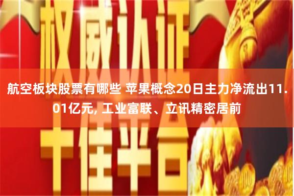 航空板块股票有哪些 苹果概念20日主力净流出11.01亿元, 工业富联、立讯精密居前