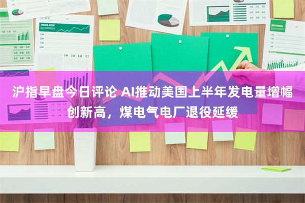 沪指早盘今日评论 AI推动美国上半年发电量增幅创新高，煤电气电厂退役延缓