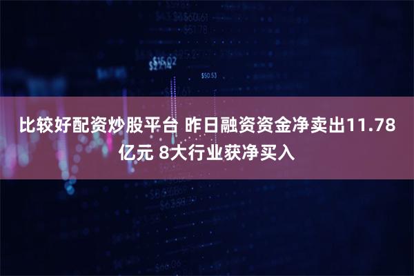 比较好配资炒股平台 昨日融资资金净卖出11.78亿元 8大行业获净买入