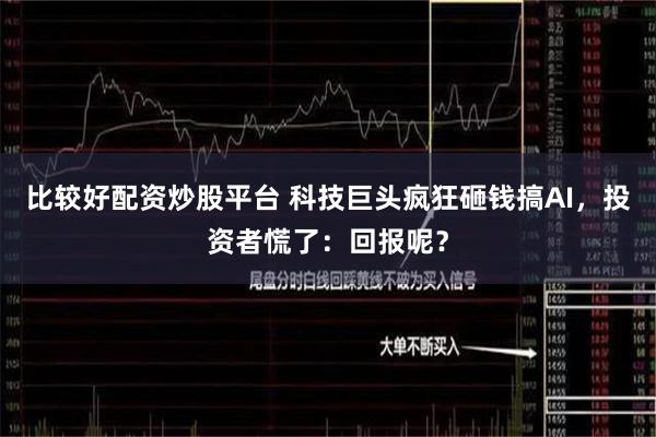 比较好配资炒股平台 科技巨头疯狂砸钱搞AI，投资者慌了：回报呢？