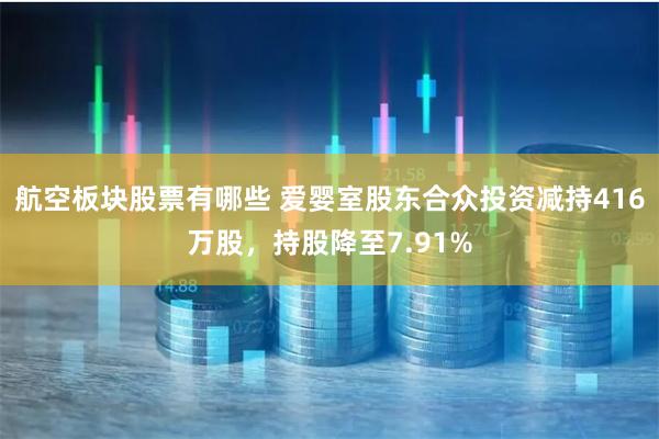 航空板块股票有哪些 爱婴室股东合众投资减持416万股，持股降至7.91%