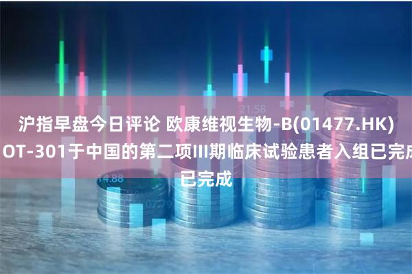 沪指早盘今日评论 欧康维视生物-B(01477.HK): OT-301于中国的第二项III期临床试验患者入组已完成