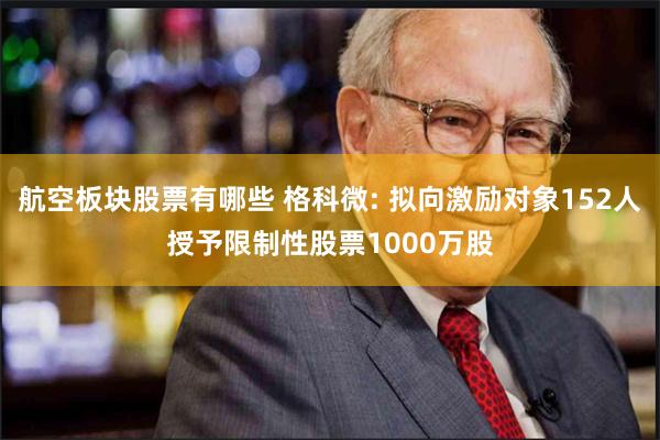 航空板块股票有哪些 格科微: 拟向激励对象152人授予限制性股票1000万股