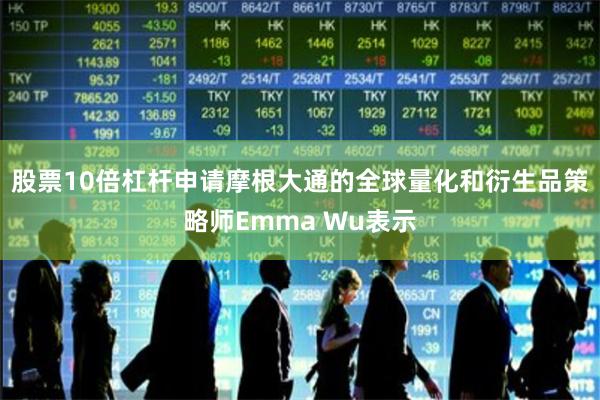 股票10倍杠杆申请摩根大通的全球量化和衍生品策略师Emma Wu表示