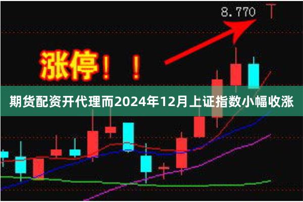 期货配资开代理而2024年12月上证指数小幅收涨