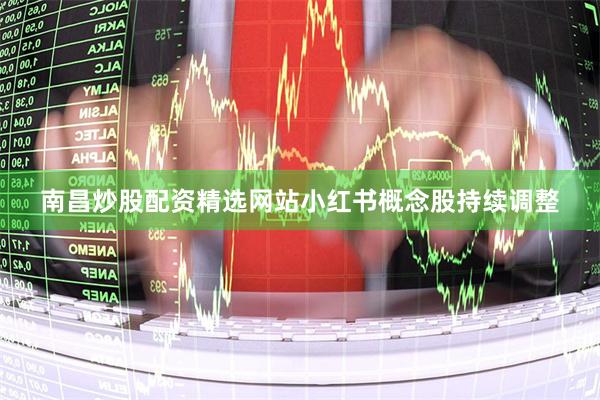 南昌炒股配资精选网站小红书概念股持续调整