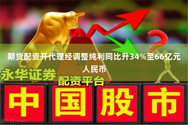 期货配资开代理经调整纯利同比升34%至66亿元人民币