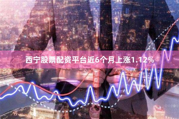 西宁股票配资平台近6个月上涨1.12%