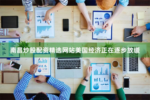 南昌炒股配资精选网站美国经济正在逐步放缓