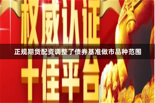 正规期货配资调整了债券基准做市品种范围