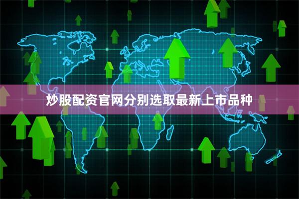 炒股配资官网分别选取最新上市品种