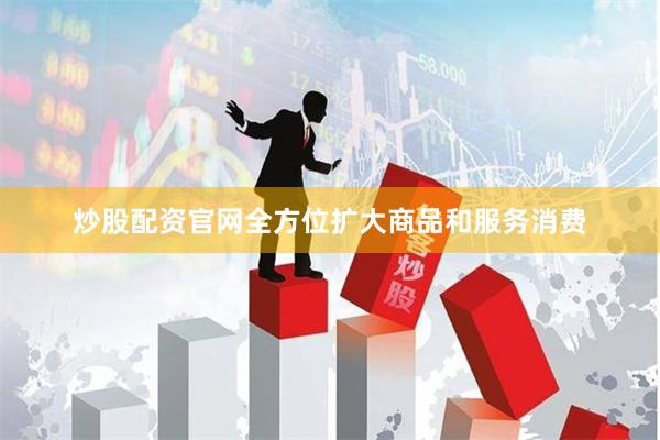 炒股配资官网全方位扩大商品和服务消费