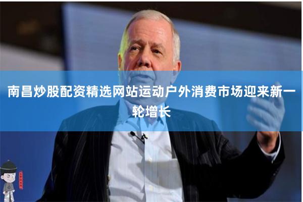 南昌炒股配资精选网站运动户外消费市场迎来新一轮增长