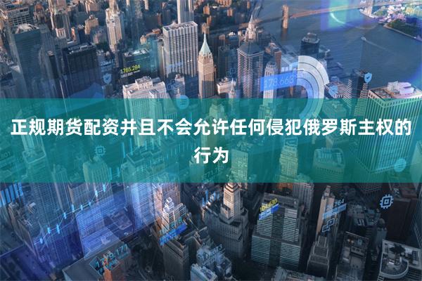 正规期货配资并且不会允许任何侵犯俄罗斯主权的行为