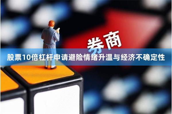 股票10倍杠杆申请避险情绪升温与经济不确定性