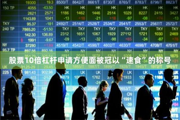 股票10倍杠杆申请方便面被冠以“速食”的称号