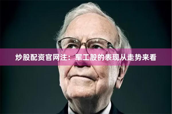 炒股配资官网  注:军工股的表现  从走势来看