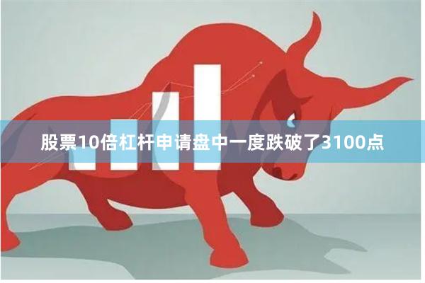 股票10倍杠杆申请盘中一度跌破了3100点