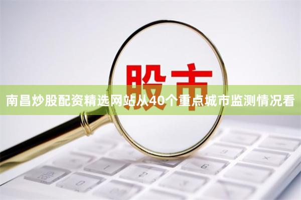 南昌炒股配资精选网站从40个重点城市监测情况看