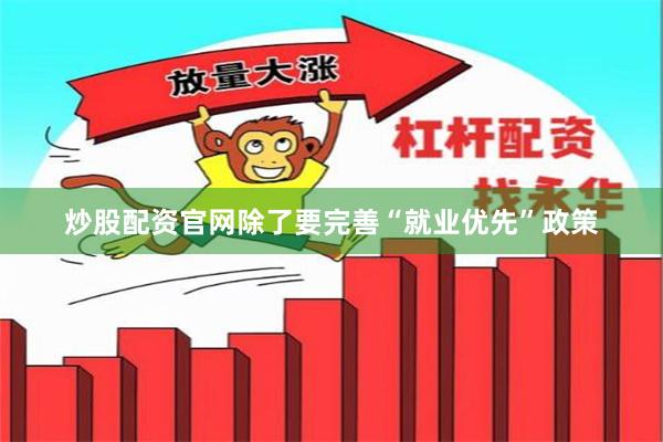 炒股配资官网除了要完善“就业优先”政策