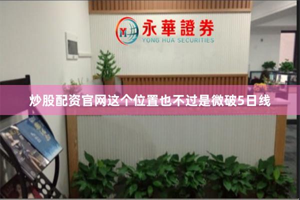 炒股配资官网这个位置也不过是微破5日线