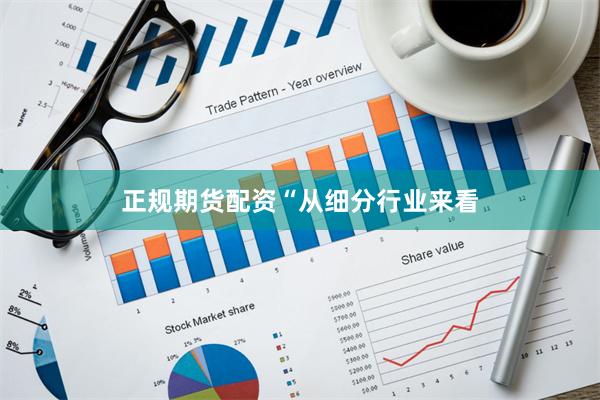 正规期货配资　　“从细分行业来看