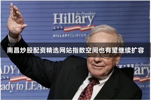 南昌炒股配资精选网站指数空间也有望继续扩容