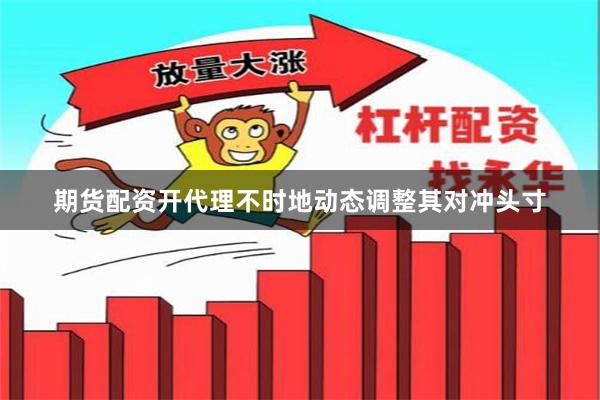 期货配资开代理不时地动态调整其对冲头寸