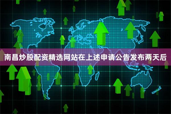 南昌炒股配资精选网站 在上述申请公告发布两天后