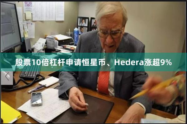 股票10倍杠杆申请恒星币、Hedera涨超9%