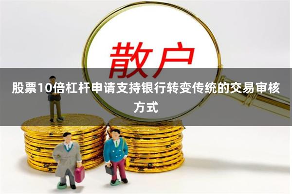 股票10倍杠杆申请支持银行转变传统的交易审核方式