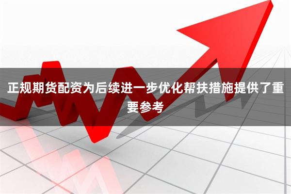 正规期货配资为后续进一步优化帮扶措施提供了重要参考