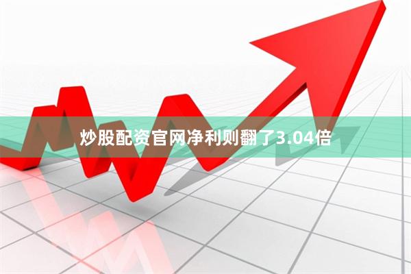 炒股配资官网净利则翻了3.04倍