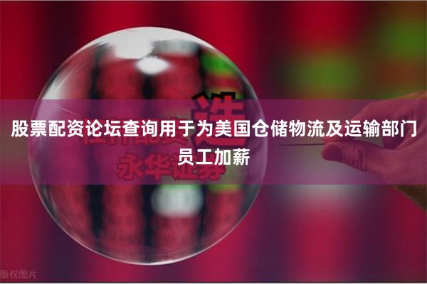 股票配资论坛查询用于为美国仓储物流及运输部门员工加薪