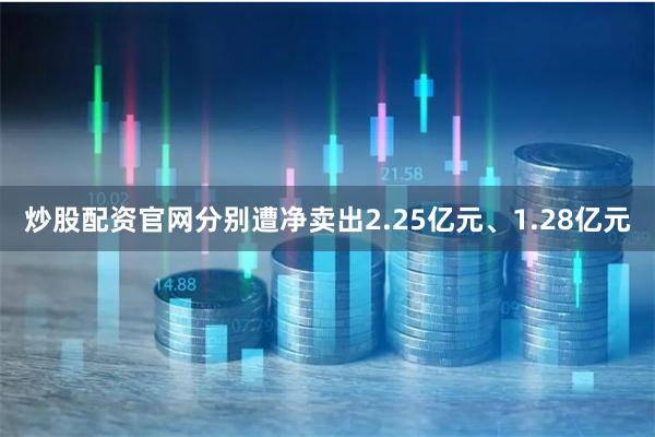 炒股配资官网分别遭净卖出2.25亿元、1.28亿元