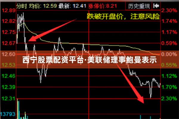 西宁股票配资平台　　·美联储理事鲍曼表示