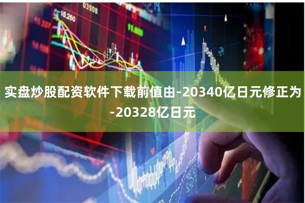 实盘炒股配资软件下载前值由-20340亿日元修正为-20328亿日元