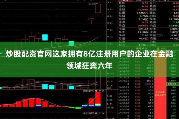 炒股配资官网这家拥有8亿注册用户的企业在金融领域狂奔六年