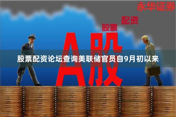 股票配资论坛查询美联储官员自9月初以来