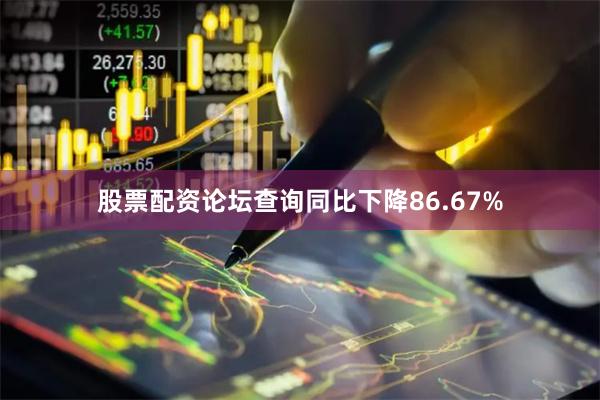 股票配资论坛查询同比下降86.67%