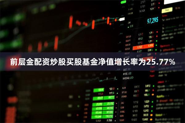 前层金配资炒股买股基金净值增长率为25.77%