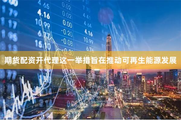 期货配资开代理这一举措旨在推动可再生能源发展